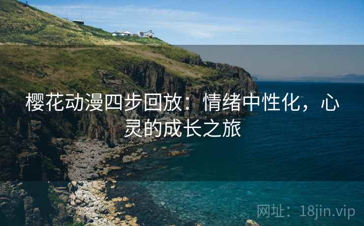 樱花动漫四步回放：情绪中性化，心灵的成长之旅