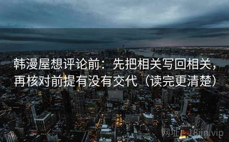 韩漫屋想评论前：先把相关写回相关，再核对前提有没有交代（读完更清楚）