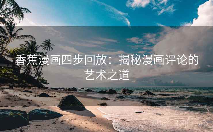 香蕉漫画四步回放：揭秘漫画评论的艺术之道