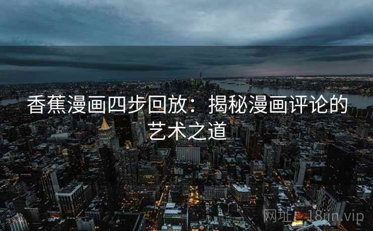 香蕉漫画四步回放：揭秘漫画评论的艺术之道