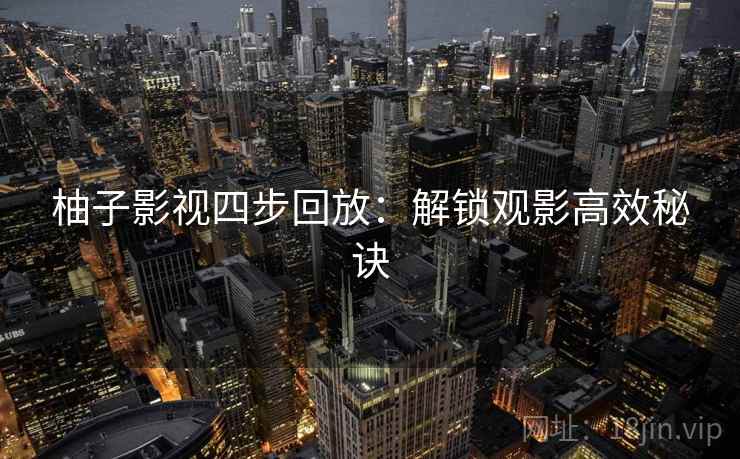 柚子影视四步回放：解锁观影高效秘诀